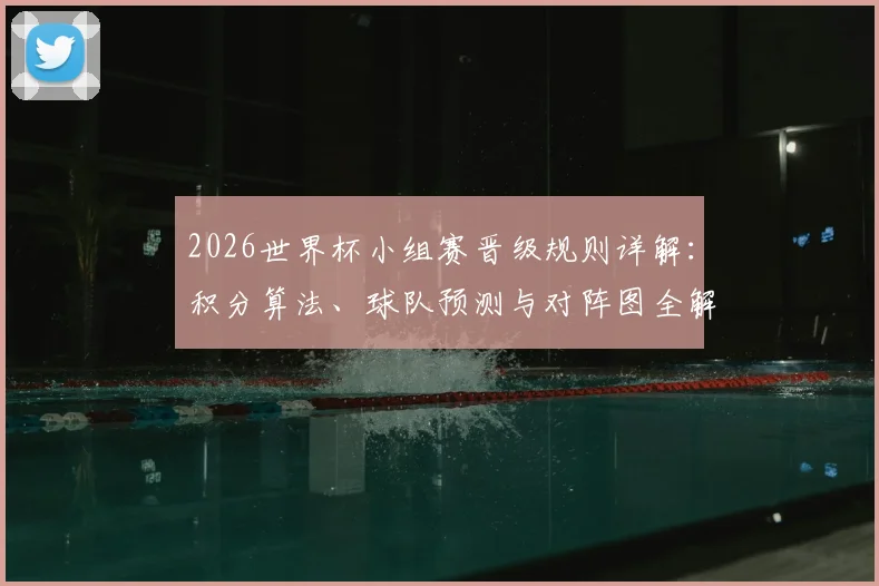 2026世界杯小组赛晋级规则详解：积分算法、球队预测与对阵图全解析