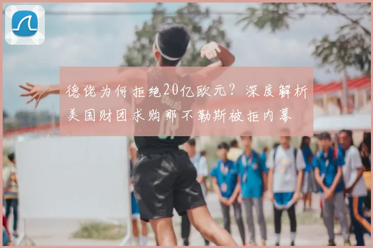 德佬为何拒绝20亿欧元?深度解析美国财团求购那不勒斯被拒内幕