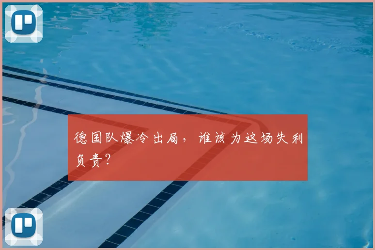 德国队爆冷出局，谁该为这场失利负责？
