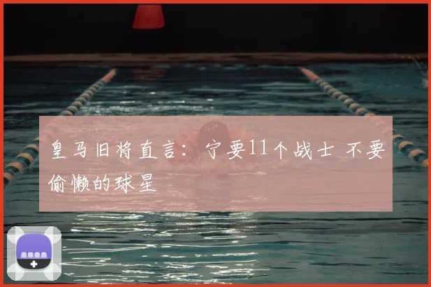 皇马旧将直言：宁要11个战士 不要偷懒的球星