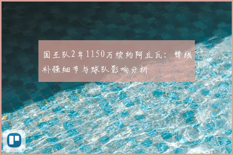 国王队2年1150万续约阿丘瓦：锋线补强细节与球队影响分析