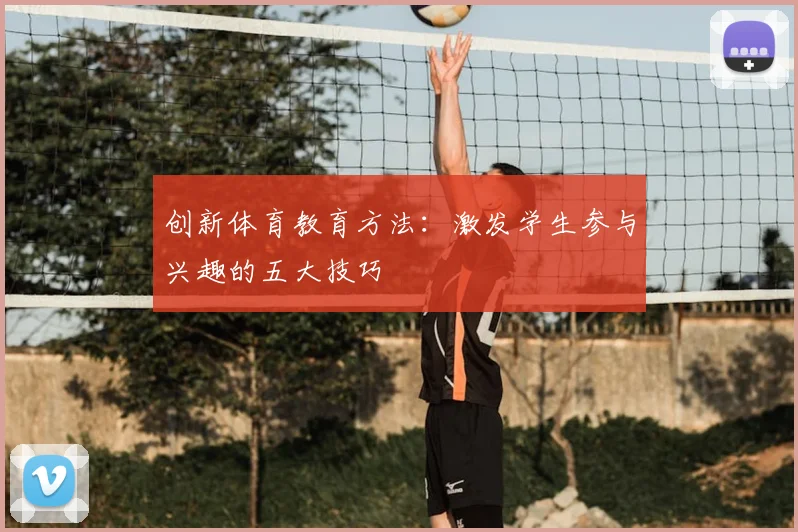 创新体育教育方法：激发学生参与兴趣的五大技巧