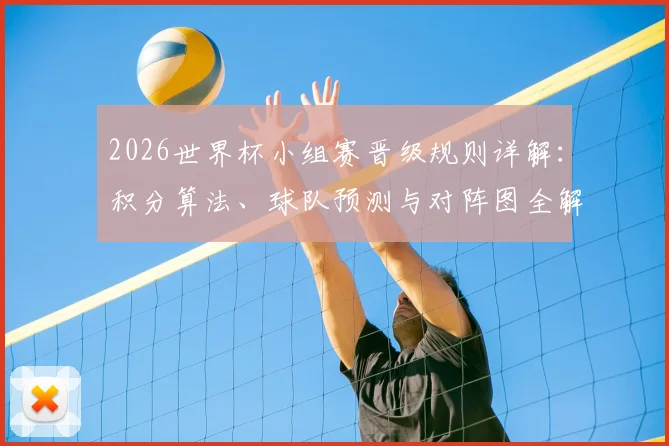 2026世界杯小组赛晋级规则详解:积分算法、球队预测与对阵图全解析