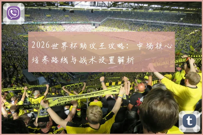 2026世界杯助攻王攻略:中场核心培养路线与战术设置解析
