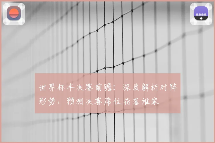 世界杯半决赛前瞻：深度解析对阵形势，预测决赛席位花落谁家