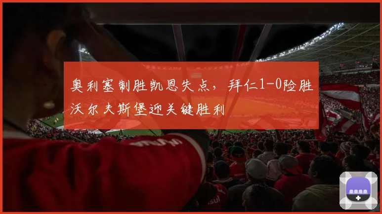 奥利塞制胜凯恩失点，拜仁1-0险胜沃尔夫斯堡迎关键胜利